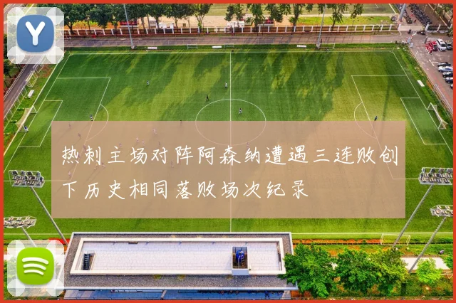 热刺主场对阵阿森纳遭遇三连败创下历史相同落败场次纪录
