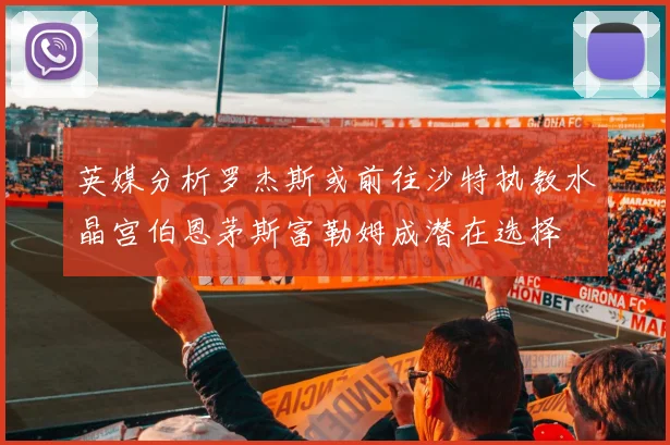 英媒分析罗杰斯或前往沙特执教水晶宫伯恩茅斯富勒姆成潜在选择