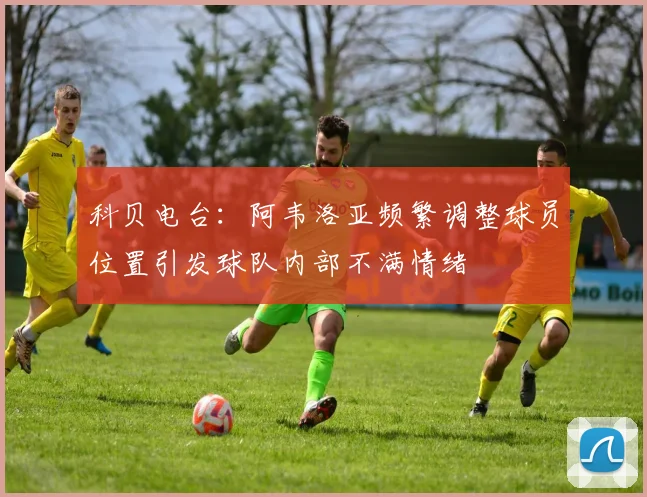 科贝电台：阿韦洛亚频繁调整球员位置引发球队内部不满情绪