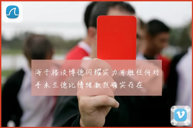 海于格谈博德闪耀实力可胜任何对手米兰德比情绪激烈确实存在