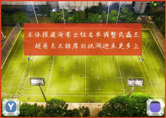 东体报道海港出征名单调整武磊王燊超蒋光太缺席刘祝润迎来更多上场机会