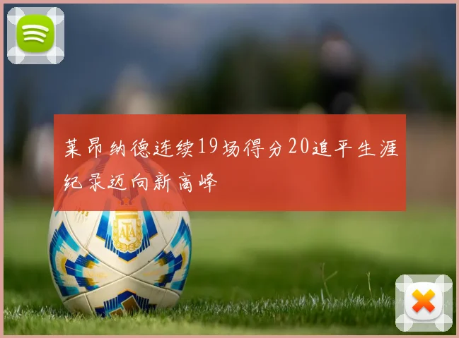 莱昂纳德连续19场得分20追平生涯纪录迈向新高峰