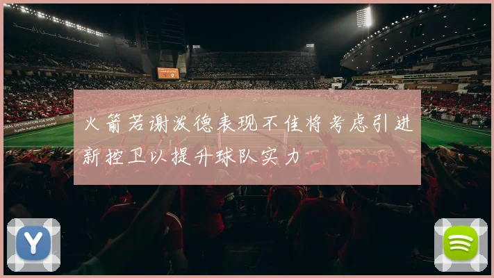 火箭若谢泼德表现不佳将考虑引进新控卫以提升球队实力