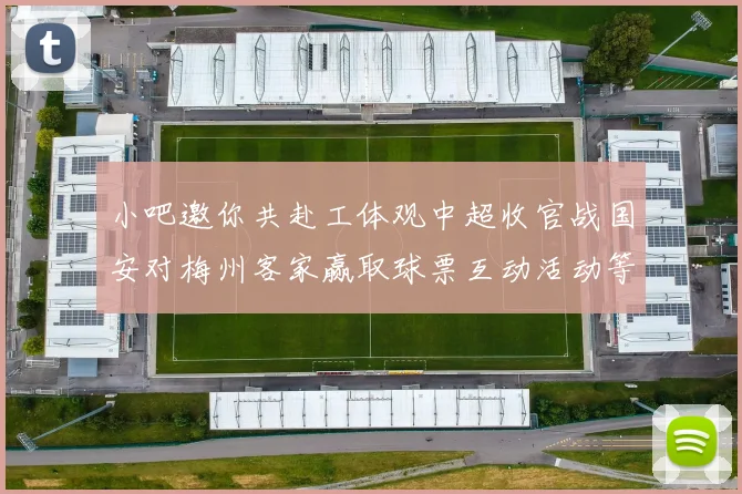 小吧邀你共赴工体观中超收官战国安对梅州客家赢取球票互动活动等你参与