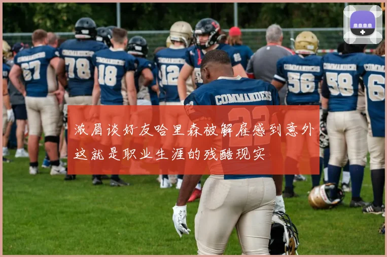 浓眉谈好友哈里森被解雇感到意外这就是职业生涯的残酷现实