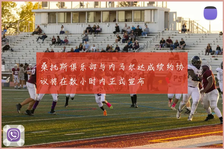 桑托斯俱乐部与内马尔达成续约协议将在数小时内正式宣布