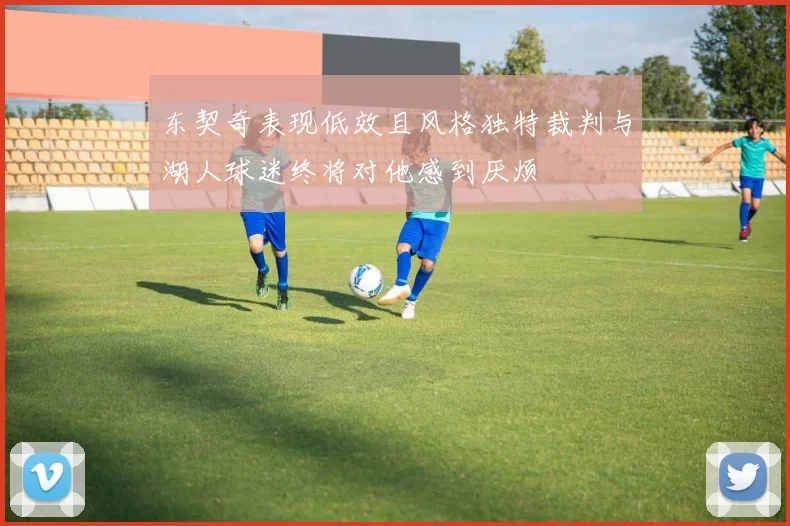东契奇表现低效且风格独特裁判与湖人球迷终将对他感到厌烦