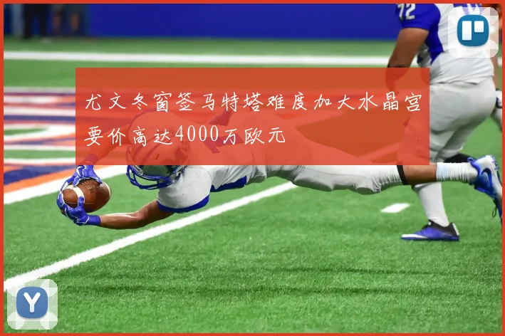 尤文冬窗签马特塔难度加大水晶宫要价高达4000万欧元