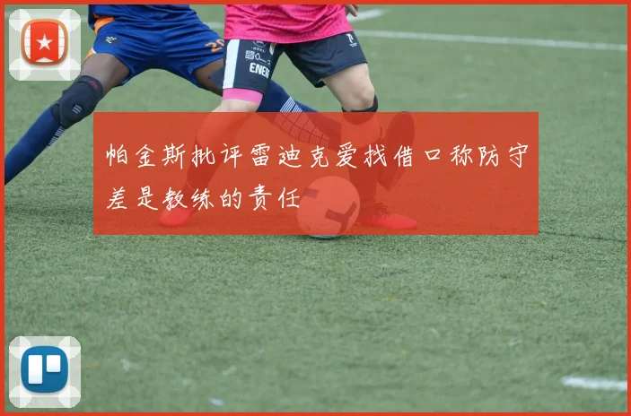 帕金斯批评雷迪克爱找借口称防守差是教练的责任