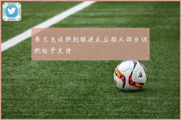 弗兰克谈热刺球迷反应称大部分仍然给予支持