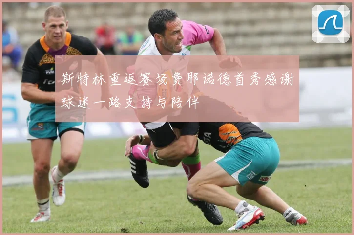 斯特林重返赛场费耶诺德首秀感谢球迷一路支持与陪伴