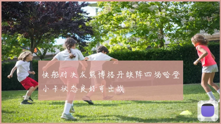 快船对决灰熊博格丹缺阵四场哈登小卡状态良好可出战