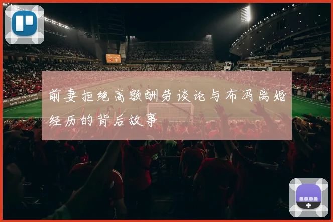 前妻拒绝高额酬劳谈论与布冯离婚经历的背后故事
