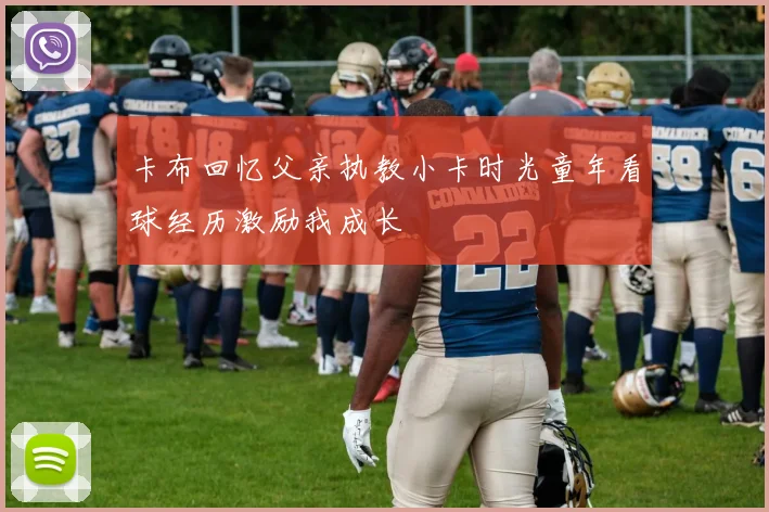 卡布回忆父亲执教小卡时光童年看球经历激励我成长