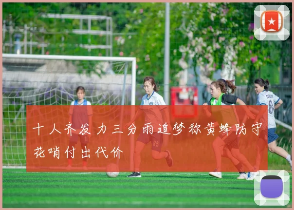 十人齐发力三分雨追梦称黄蜂防守花哨付出代价