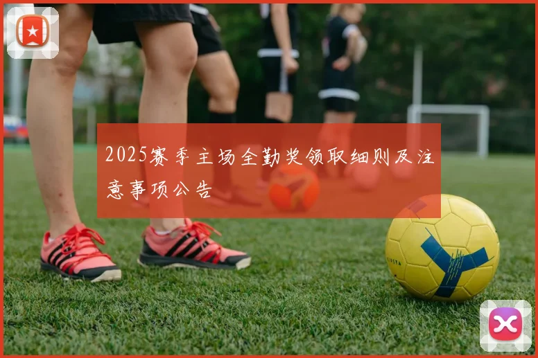 2025赛季主场全勤奖领取细则及注意事项公告