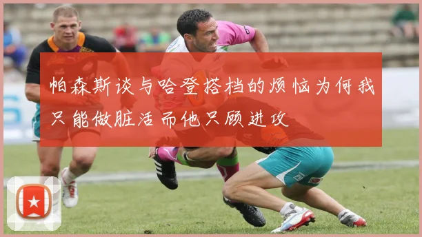 帕森斯谈与哈登搭档的烦恼为何我只能做脏活而他只顾进攻