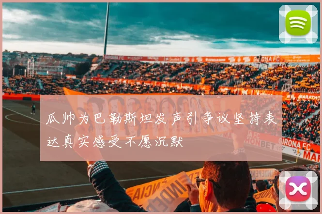 瓜帅为巴勒斯坦发声引争议坚持表达真实感受不愿沉默
