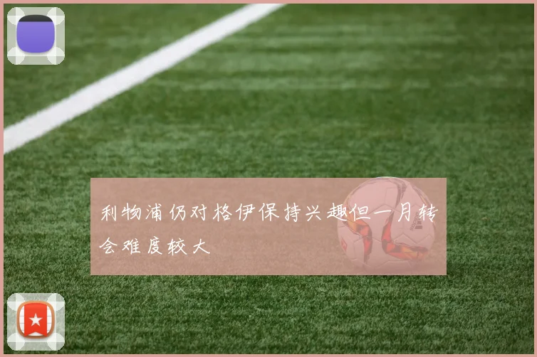 利物浦仍对格伊保持兴趣但一月转会难度较大