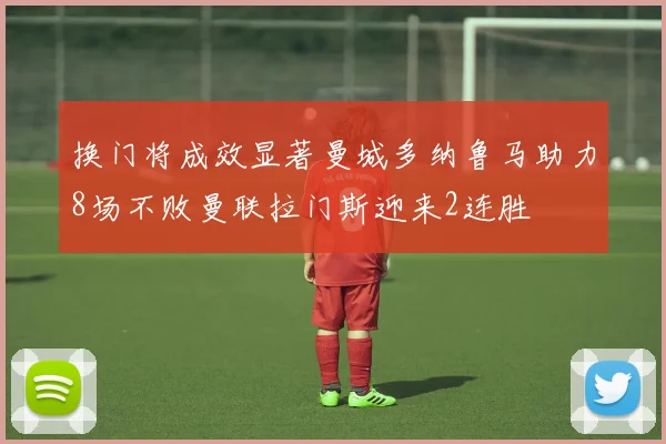 换门将成效显著曼城多纳鲁马助力8场不败曼联拉门斯迎来2连胜
