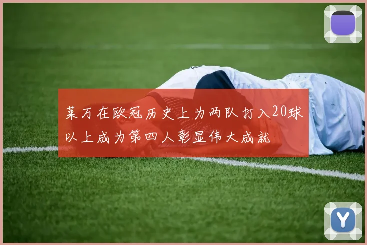 莱万在欧冠历史上为两队打入20球以上成为第四人彰显伟大成就