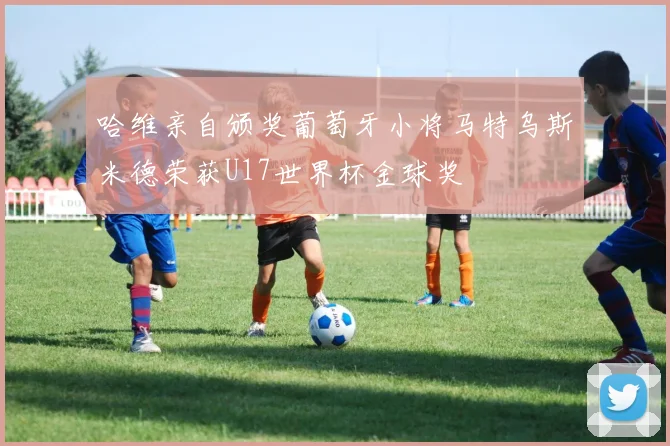 哈维亲自颁奖葡萄牙小将马特乌斯米德荣获U17世界杯金球奖